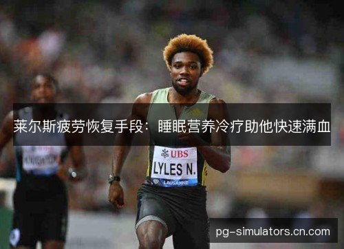 莱尔斯疲劳恢复手段：睡眠营养冷疗助他快速满血